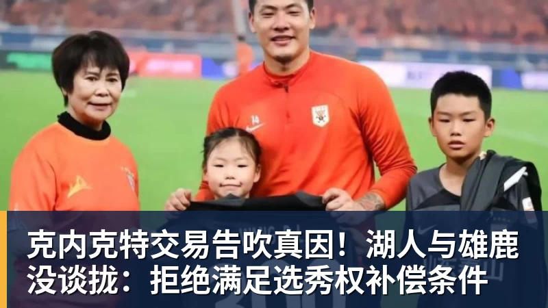篮球下注克内克特交易告吹真因！湖人与雄鹿没谈拢：拒绝满足选秀权补偿条件