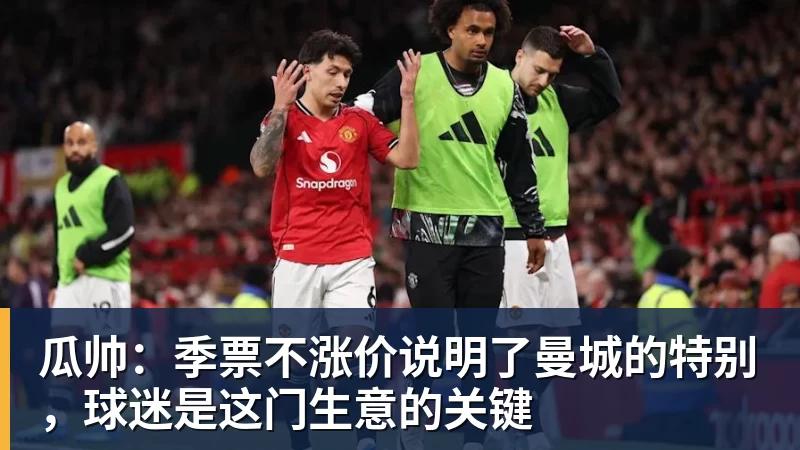 篮球下注瓜帅：季票不涨价说明了曼城的特别，球迷是这门生意的关键